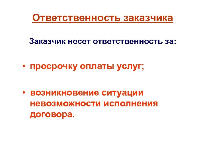 Ответственность заказчика Заказчик несет ответственность за: • просрочку оплаты услуг; • возникновение ситуации невозможности