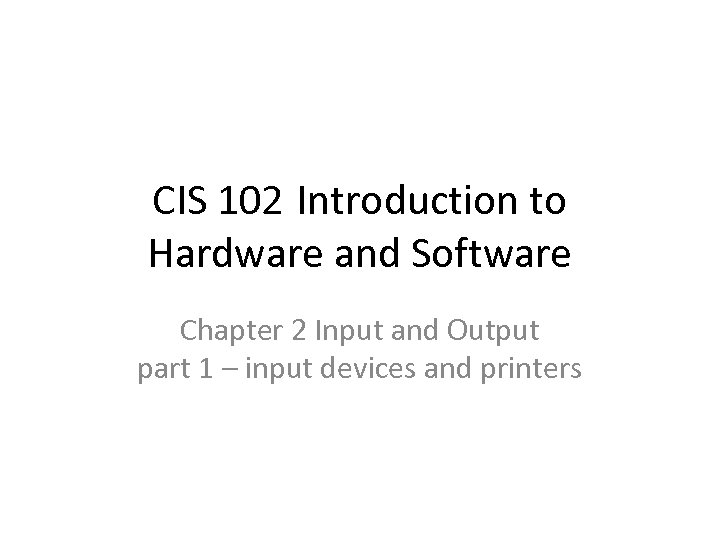 CIS 102 Introduction to Hardware and Software Chapter 2 Input and Output part 1