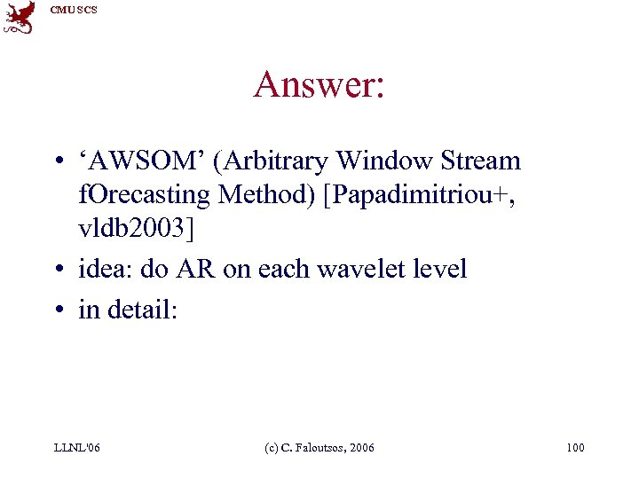 CMU SCS Answer: • ‘AWSOM’ (Arbitrary Window Stream f. Orecasting Method) [Papadimitriou+, vldb 2003]
