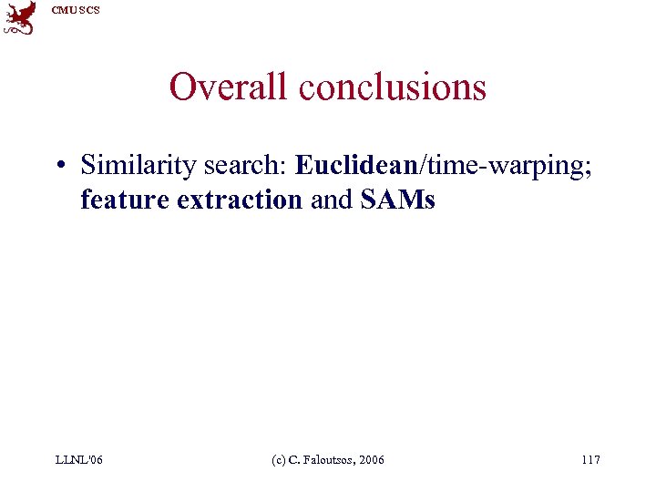CMU SCS Overall conclusions • Similarity search: Euclidean/time-warping; feature extraction and SAMs LLNL'06 (c)