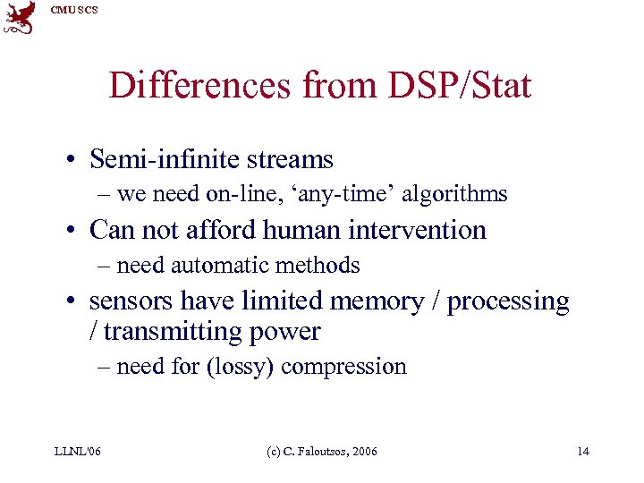 CMU SCS Differences from DSP/Stat • Semi-infinite streams – we need on-line, ‘any-time’ algorithms