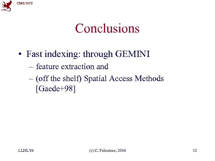 CMU SCS Conclusions • Fast indexing: through GEMINI – feature extraction and – (off