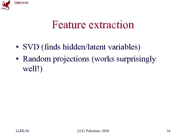 CMU SCS Feature extraction • SVD (finds hidden/latent variables) • Random projections (works surprisingly