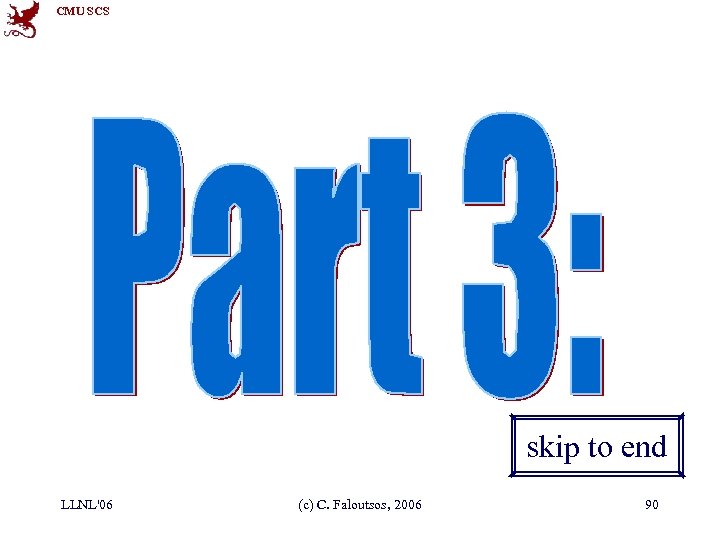CMU SCS skip to end LLNL'06 (c) C. Faloutsos, 2006 90 