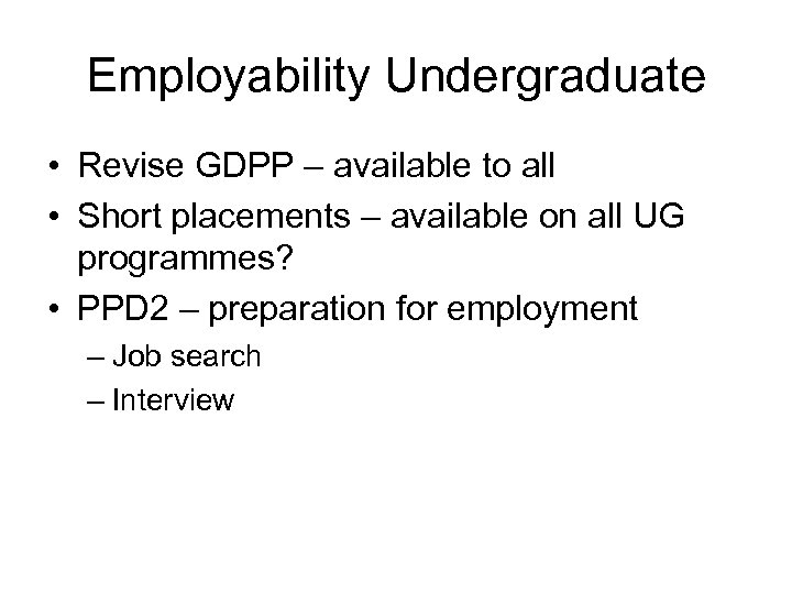 Employability Undergraduate • Revise GDPP – available to all • Short placements – available