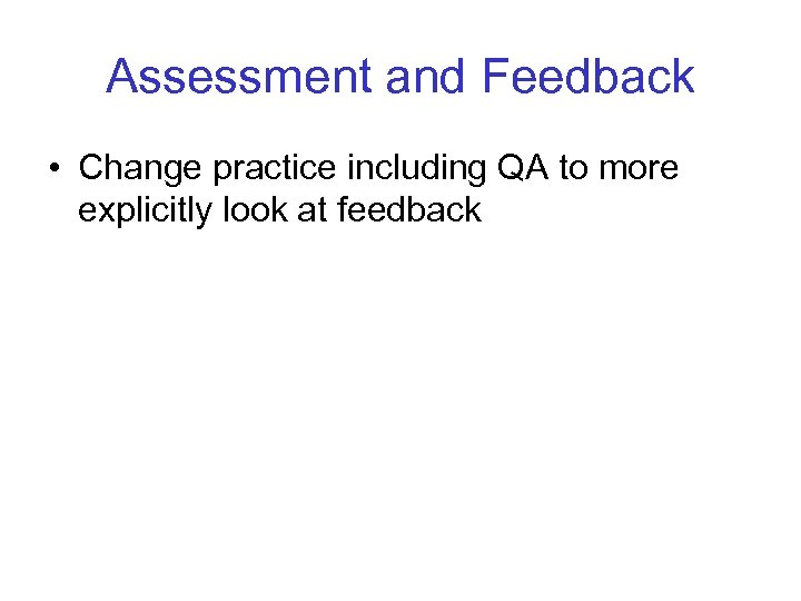 Assessment and Feedback • Change practice including QA to more explicitly look at feedback