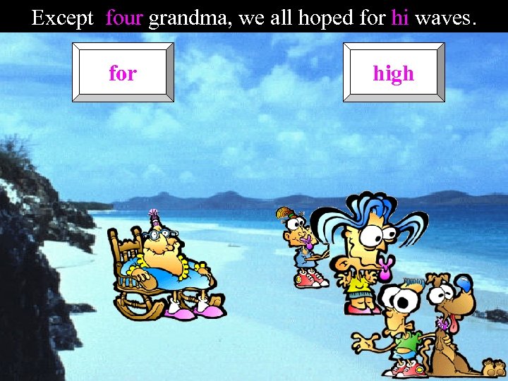 Except four grandma, we all hoped for hi waves. for high 