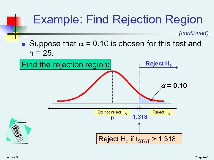 Example: Find Rejection Region (continued) Suppose that = 0. 10 is chosen for this
