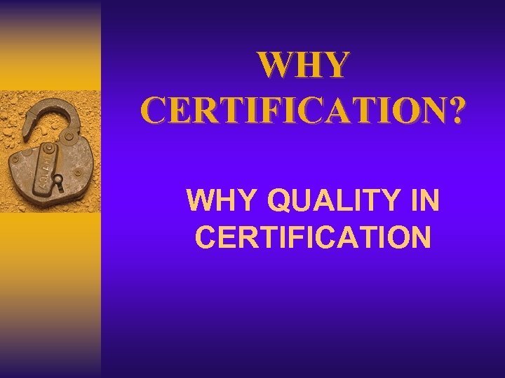 WHY CERTIFICATION? WHY QUALITY IN CERTIFICATION 