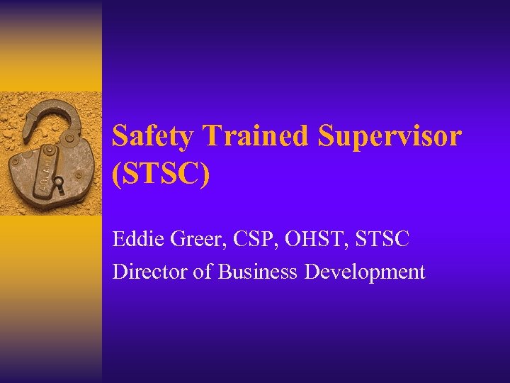 Safety Trained Supervisor (STSC) Eddie Greer, CSP, OHST, STSC Director of Business Development 