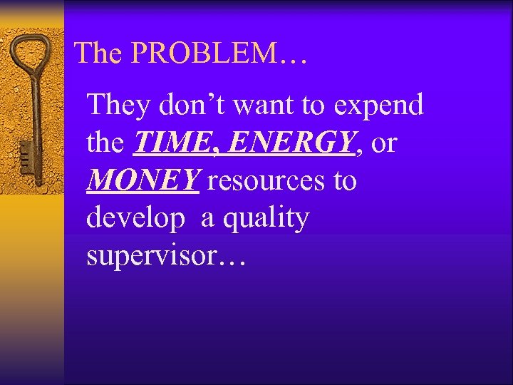 The PROBLEM… They don’t want to expend the TIME, ENERGY, or MONEY resources to