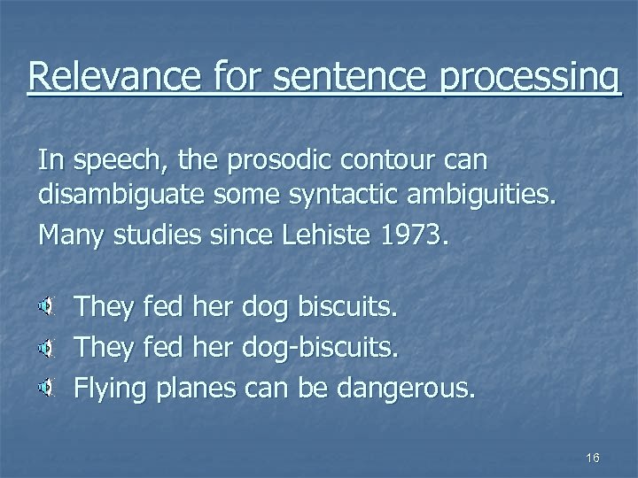 Relevance for sentence processing In speech, the prosodic contour can disambiguate some syntactic ambiguities.