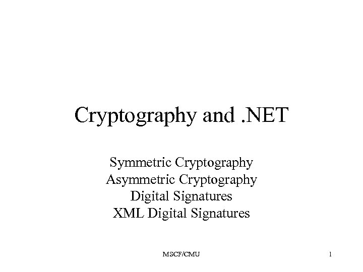 Cryptography and. NET Symmetric Cryptography Asymmetric Cryptography Digital Signatures XML Digital Signatures MSCF/CMU 1