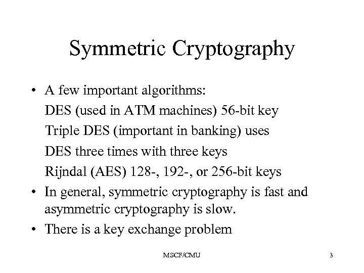 Symmetric Cryptography • A few important algorithms: DES (used in ATM machines) 56 -bit
