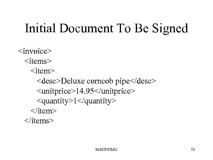 Initial Document To Be Signed <invoice> <items> <item> <desc>Deluxe corncob pipe</desc> <unitprice>14. 95</unitprice> <quantity>1</quantity>