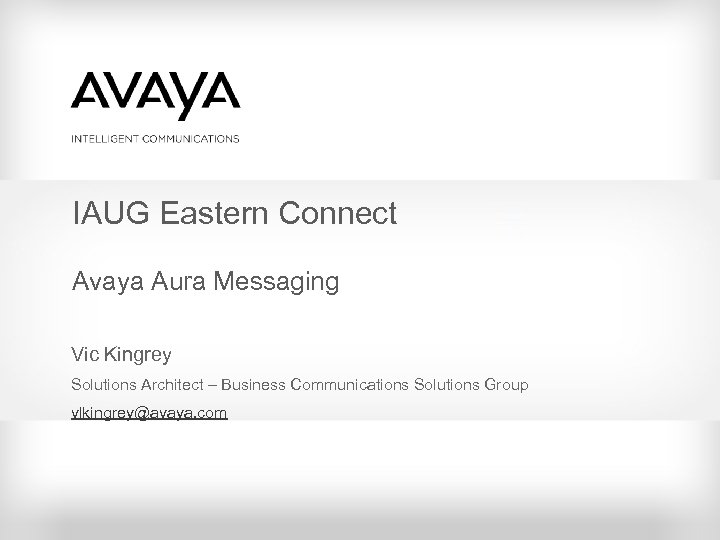 IAUG Eastern Connect Avaya Aura Messaging Vic Kingrey Solutions Architect – Business Communications Solutions
