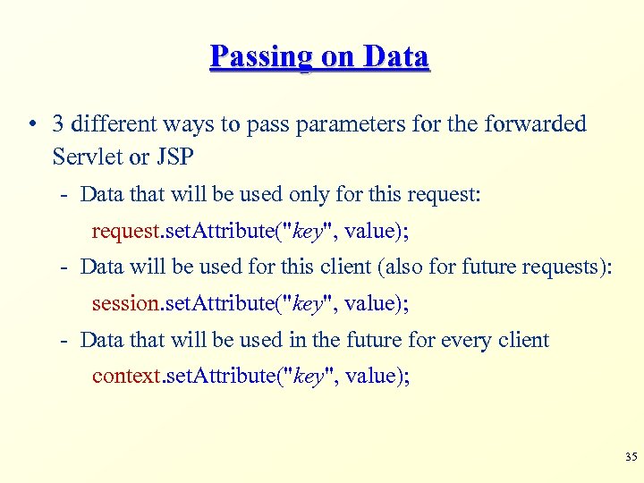 Passing on Data • 3 different ways to pass parameters for the forwarded Servlet