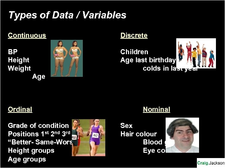 Types of Data / Variables Continuous Discrete BP Height Weight Children Age last birthday