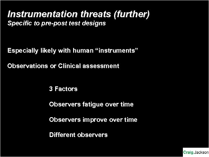 Instrumentation threats (further) Specific to pre-post test designs Especially likely with human “instruments” Observations