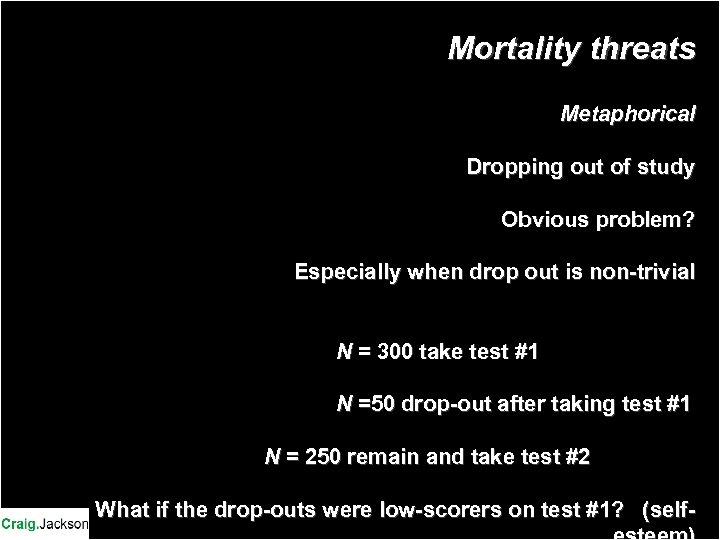 Mortality threats Metaphorical Dropping out of study Obvious problem? Especially when drop out is
