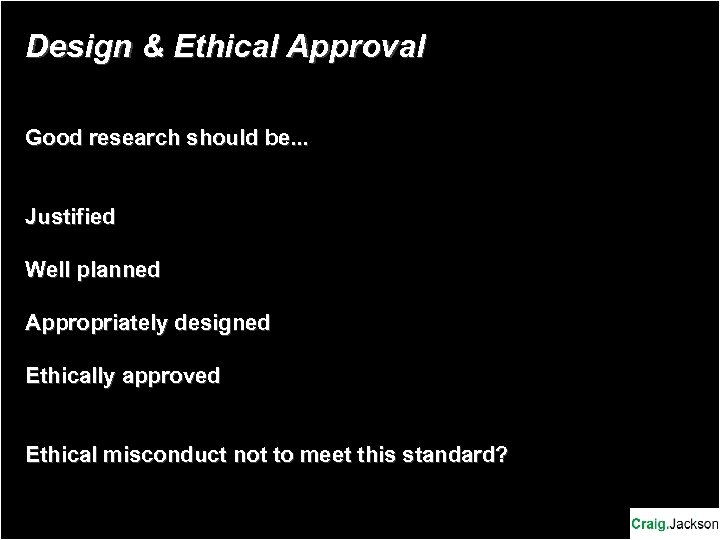 Design & Ethical Approval Good research should be. . . Justified Well planned Appropriately