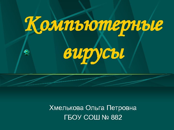 Компьютерные вирусы Хмелькова Ольга Петровна ГБОУ СОШ № 882 