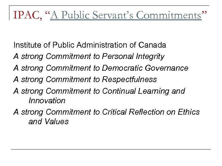 IPAC, “A Public Servant’s Commitments” Institute of Public Administration of Canada A strong Commitment