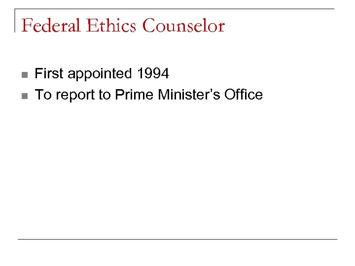 Federal Ethics Counselor n n First appointed 1994 To report to Prime Minister’s Office