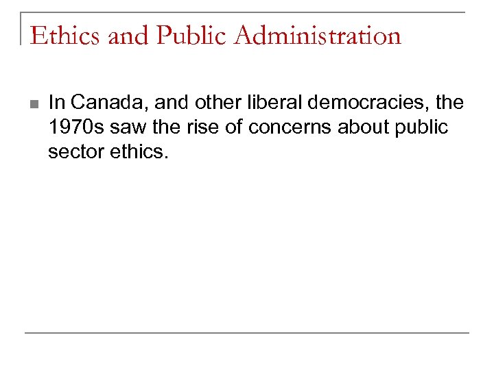 Ethics and Public Administration n In Canada, and other liberal democracies, the 1970 s
