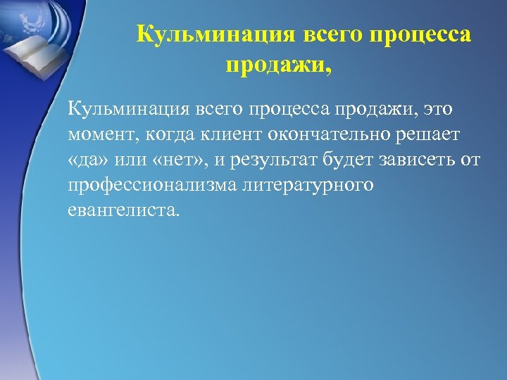 Кульминация всего процесса продажи, это момент, когда клиент окончательно решает «да» или «нет» ,