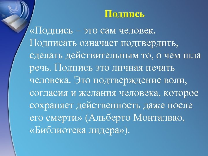 Подпись «Подпись – это сам человек. Подписать означает подтвердить, сделать действительным то, о чем