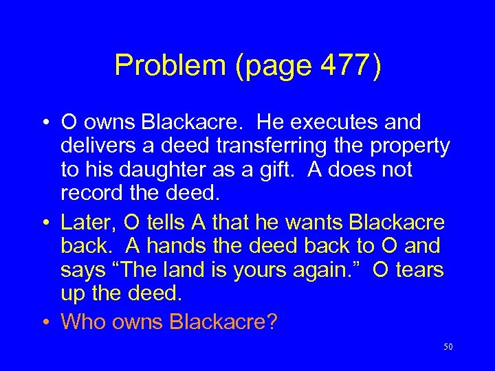 Problem (page 477) • O owns Blackacre. He executes and delivers a deed transferring