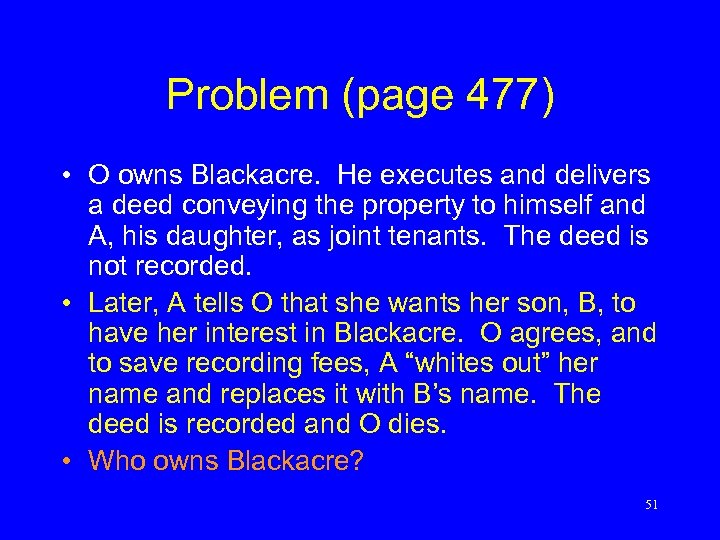 Problem (page 477) • O owns Blackacre. He executes and delivers a deed conveying