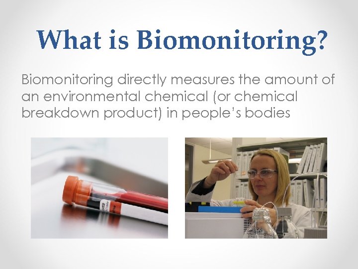 What is Biomonitoring? Biomonitoring directly measures the amount of an environmental chemical (or chemical