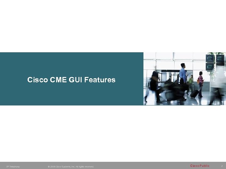 Cisco CME GUI Features IP Telephony © 2005 Cisco Systems, Inc. All rights reserved.