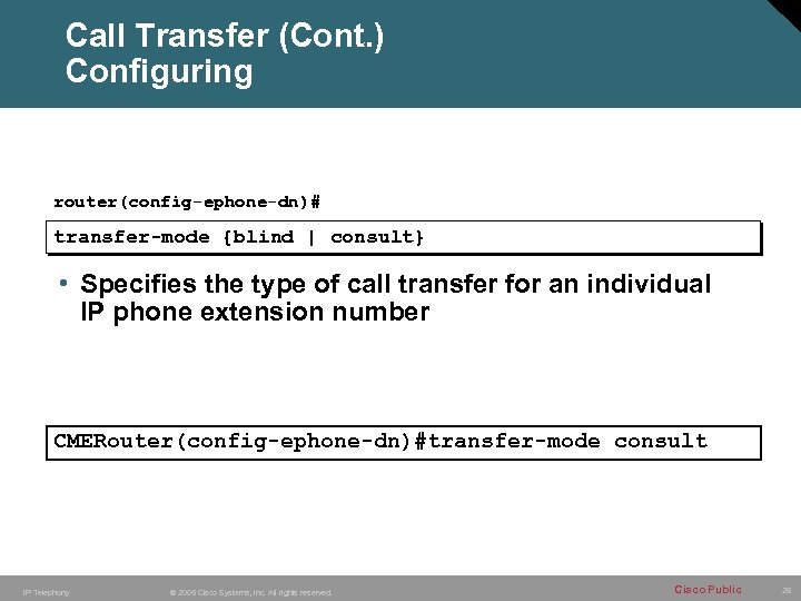 Call Transfer (Cont. ) Configuring router(config-ephone-dn)# transfer-mode {blind | consult} • Specifies the type