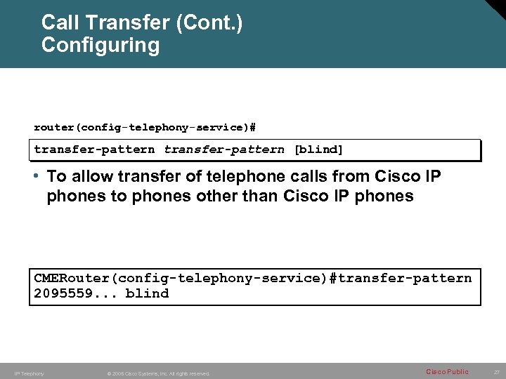 Call Transfer (Cont. ) Configuring router(config-telephony-service)# transfer-pattern [blind] • To allow transfer of telephone