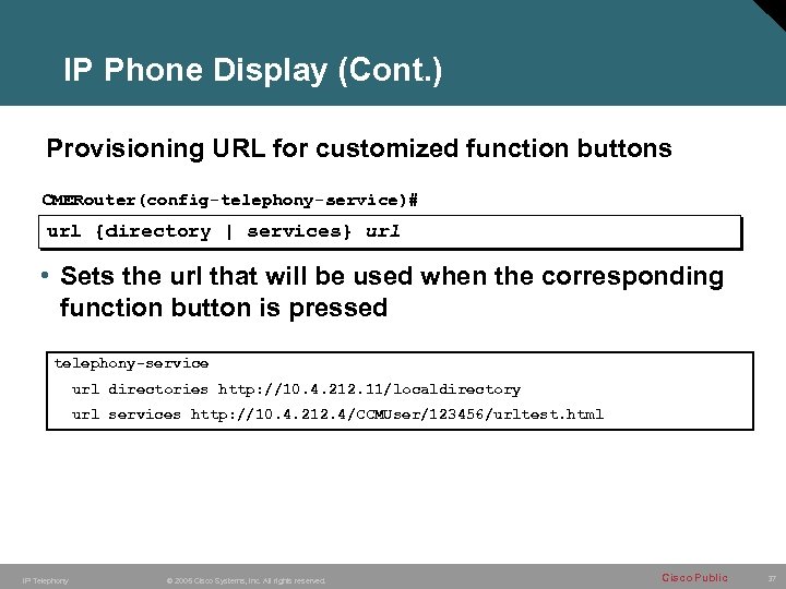 IP Phone Display (Cont. ) Provisioning URL for customized function buttons CMERouter(config-telephony-service)# url {directory