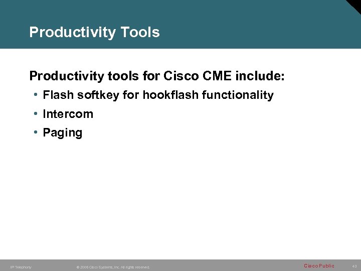 Productivity Tools Productivity tools for Cisco CME include: • Flash softkey for hookflash functionality