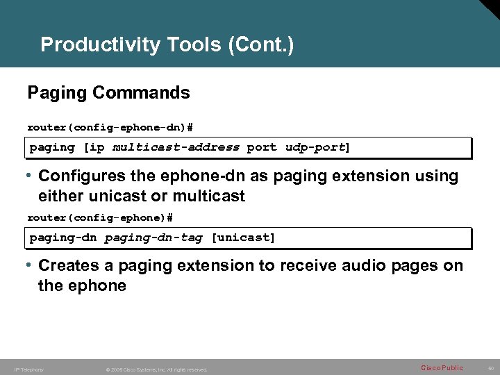 Productivity Tools (Cont. ) Paging Commands router(config-ephone-dn)# paging [ip multicast-address port udp-port] • Configures
