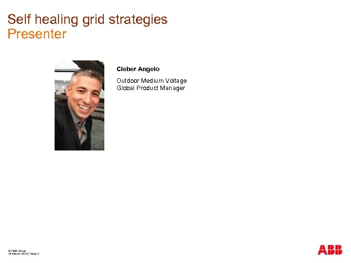 Self healing grid strategies Presenter Cleber Angelo Outdoor Medium Voltage Global Product Manager ©