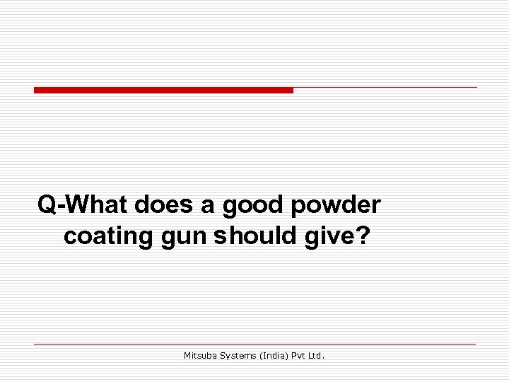 Q-What does a good powder coating gun should give? Mitsuba Systems (India) Pvt Ltd.
