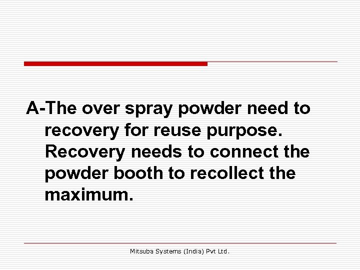 A-The over spray powder need to recovery for reuse purpose. Recovery needs to connect