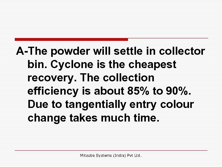 A-The powder will settle in collector bin. Cyclone is the cheapest recovery. The collection
