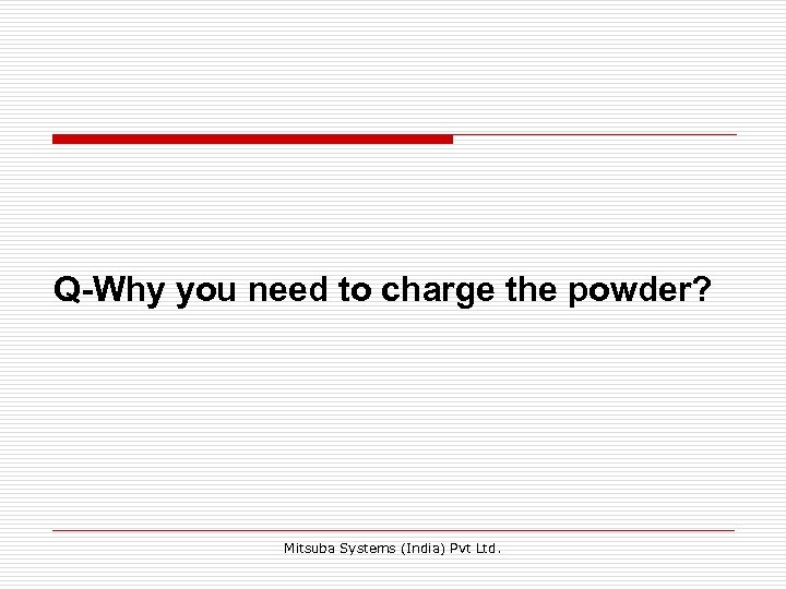 Q-Why you need to charge the powder? Mitsuba Systems (India) Pvt Ltd. 