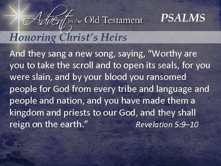 PSALMS Honoring Christ’s Heirs And they sang a new song, saying, “Worthy are you