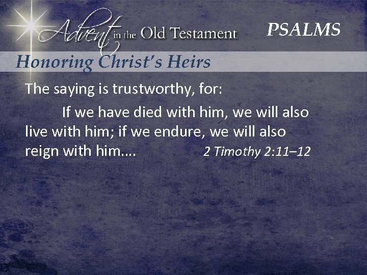 PSALMS Honoring Christ’s Heirs The saying is trustworthy, for: If we have died with