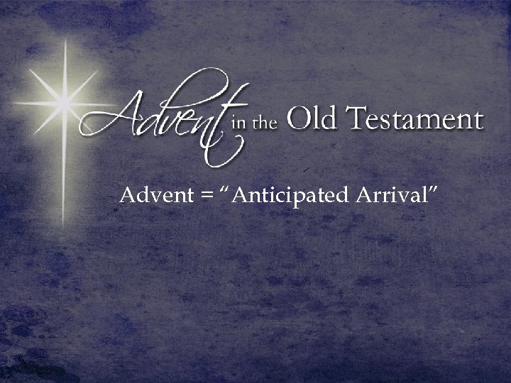 Advent = “Anticipated Arrival” 