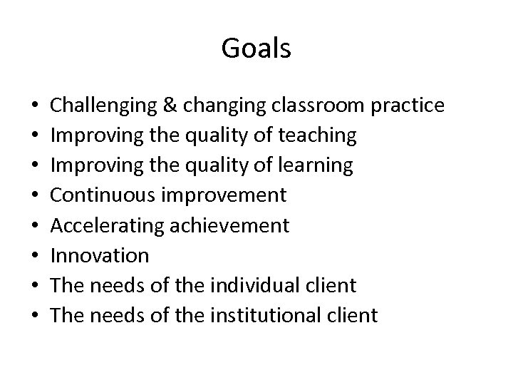 Goals • • Challenging & changing classroom practice Improving the quality of teaching Improving