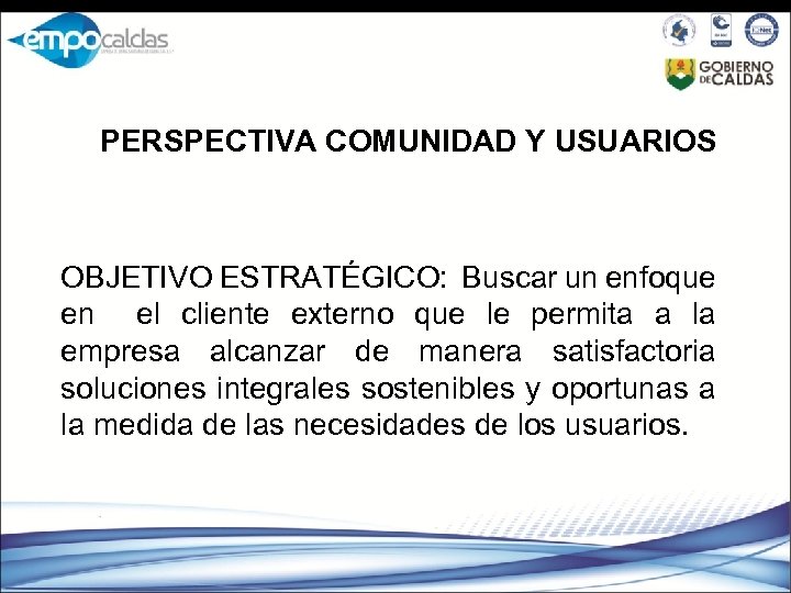 PERSPECTIVA COMUNIDAD Y USUARIOS OBJETIVO ESTRATÉGICO: Buscar un enfoque en el cliente externo que